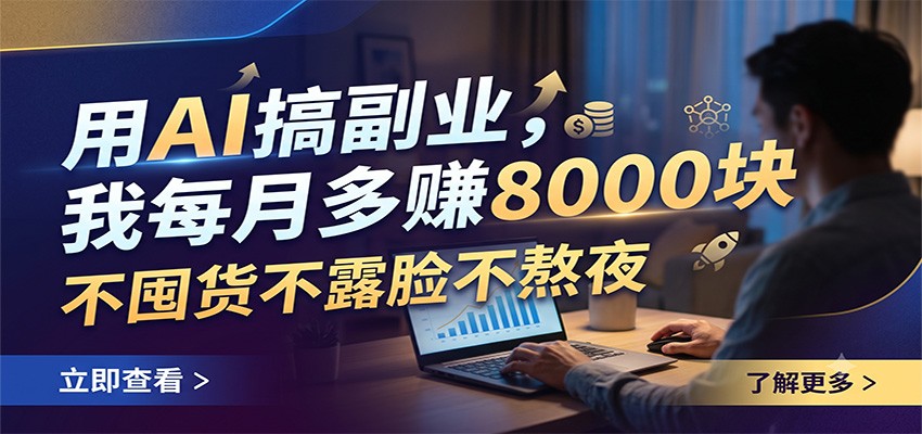 用AI搞副业,我每月多赚8000块,不囤货不露脸不熬夜-马哥的资源库
