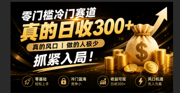 零成本冷门赛道，真的日300+真风口，做得人极少！赶紧入局，超级简单！-马哥的资源库