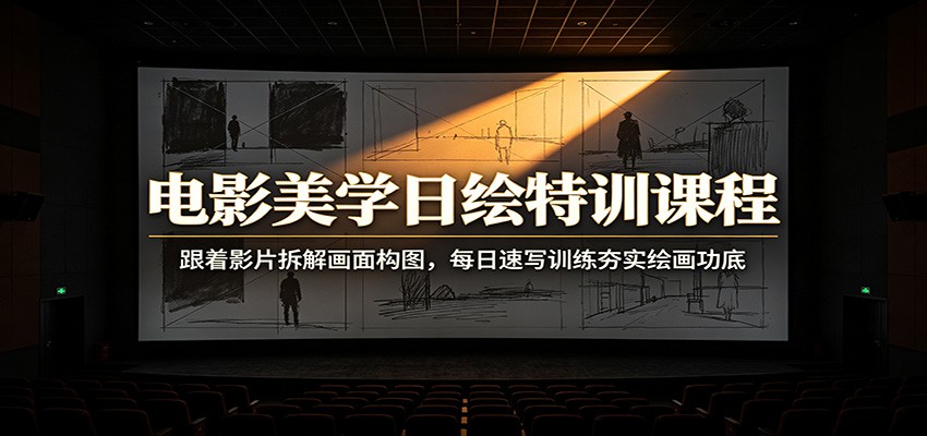 电影美学日绘特训课程：跟着影片拆解画面构图，每日速写训练夯实绘画功底-马哥的资源库
