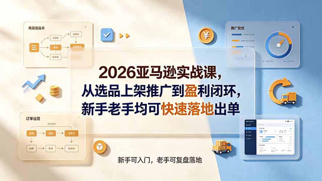 2026亚马逊实战课,从选品上架推广到盈利闭环,新手老手均可快速落地出单-马哥的资源库