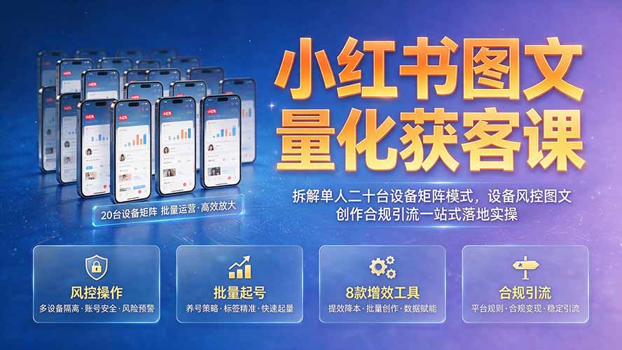 小红书图文量化获客课｜拆解单人二十台设备矩阵模式，设备风控图文创作合规引流一站式落地实操-马哥的资源库