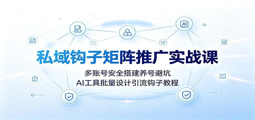 私域钩子矩阵推广实战课:多账号安全搭建养号避坑,AI工具批量设计引流钩子教程-马哥的资源库