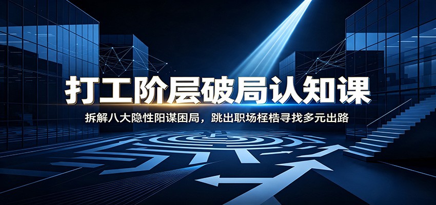 打工阶层破局认知：拆解八大隐性阳谋困局，跳出职场桎梏寻找多元出路-马哥的资源库