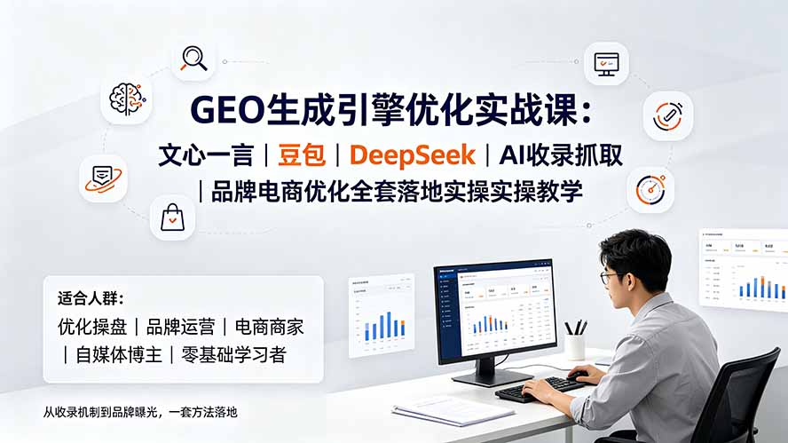 GEO生成引擎优化实战课:文心一言|豆包|DeepSeek|AI收录抓取|品牌电商优化全套落地实操教学-马哥的资源库