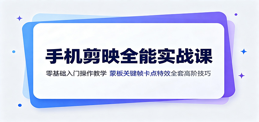 手机剪映全能实战课:零基础入门操作教学,蒙版关键帧卡点特效全套高阶技巧-马哥的资源库