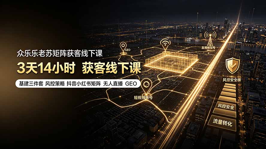 众乐乐老苏矩阵获客线下课：3天14小时×基建三件套×风控策略×抖音小红书矩阵×无人直播×GEO-马哥的资源库