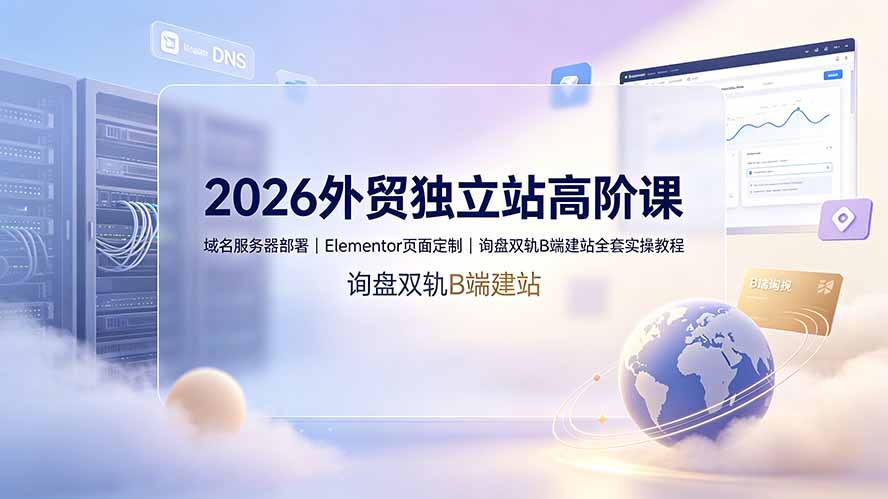 2026外贸独立站高阶课·域名服务器部署｜Elementor页面定制｜询盘双轨B端建站全套实操教程-马哥的资源库