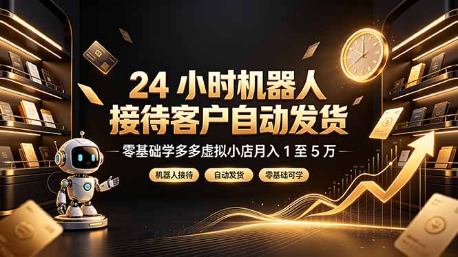 24 小时机器人接待客户自动发货，零基础学多多虚拟小店月入 1 至 5 万-马哥的资源库