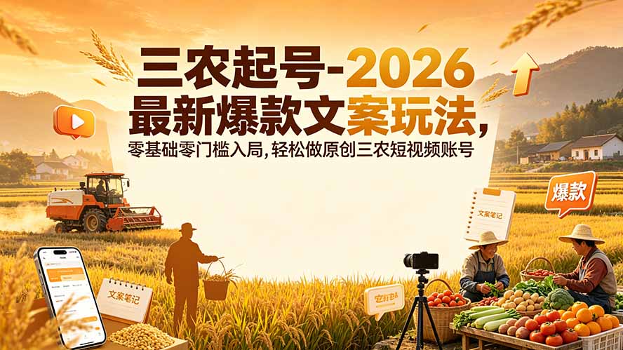 三农起号-2026 最新爆款文案玩法,零基础零门槛入局,轻松做原创三农短视频账号-马哥的资源库