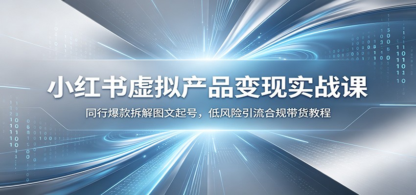 小红书虚拟产品变现实战课：同行爆款拆解图文起号，低风险引流合规带货教程-马哥的资源库