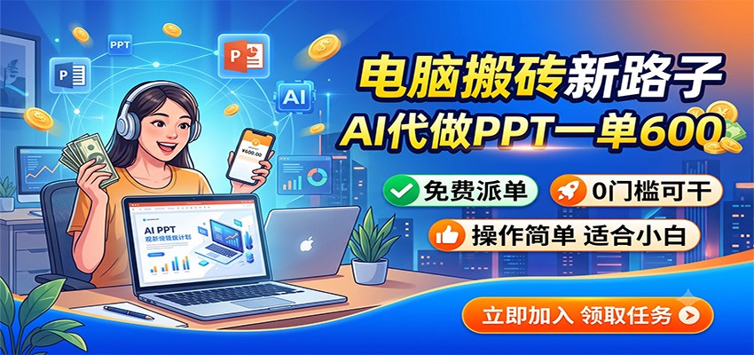 电脑搬砖新路子:AI代做PPT一单600,免费派单,0门槛可干-马哥的资源库