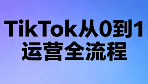 绿洲·TikTok从0到1运营全流程(更新7月)-马哥的资源库