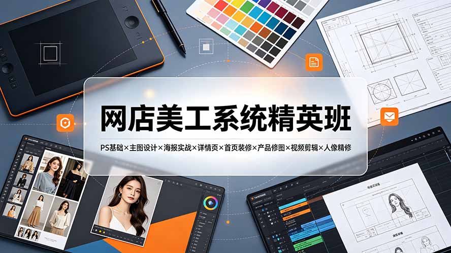 网店美工系统精英班-7月：PS基础×主图设计×海报实战×详情页×首页装修×产品修图×视频剪辑×人像精修。-马哥的资源库