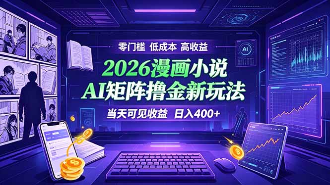 爆款小说漫画大阅读 ai矩阵操作 当天可见收益 日入400+ 零门槛 高收益-马哥的资源库
