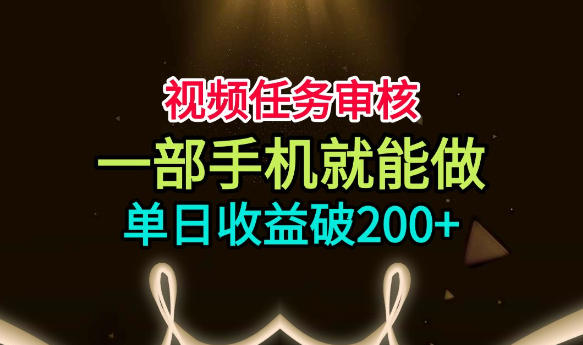 视频任务审核，一部手机就能做，简单上手，单日收益破200+【揭秘】-马哥的资源库