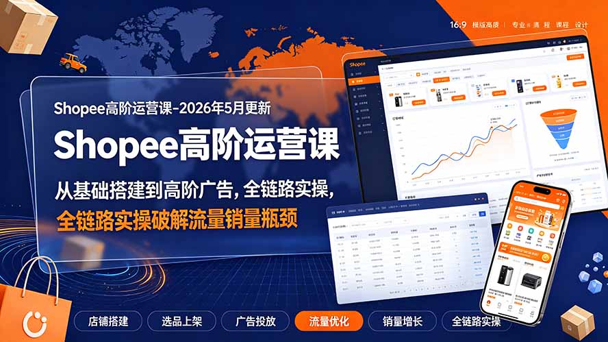Shopee高阶运营课-2026年更新,从基础搭建到高阶广告,全链路实操破解流量销量瓶颈-马哥的资源库