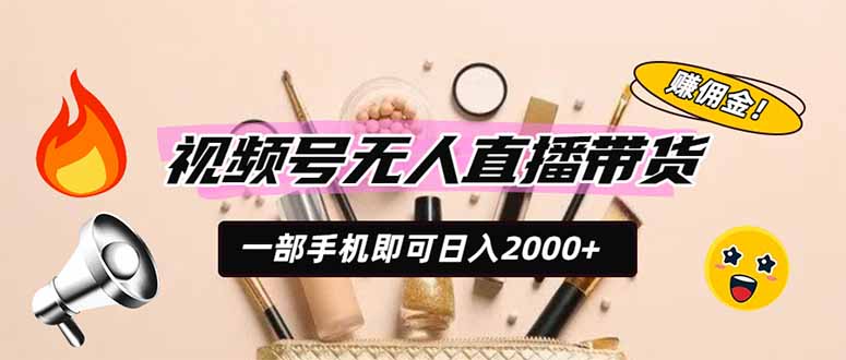 视频号无人直播带货,一部手机即可日入2000+,躺赚商家CPS佣金-马哥的资源库