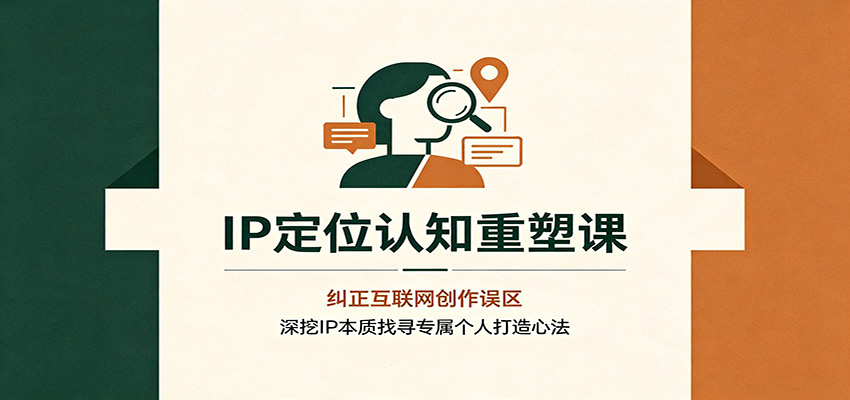 IP定位认知重塑课:纠正互联网创作误区,深挖IP本质找寻专属个人打造心法-马哥的资源库