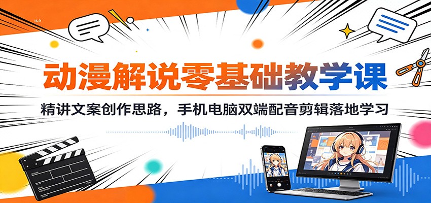 动漫解说零基础教学课：精讲文案创作思路，手机电脑双端配音剪辑落地学习-马哥的资源库