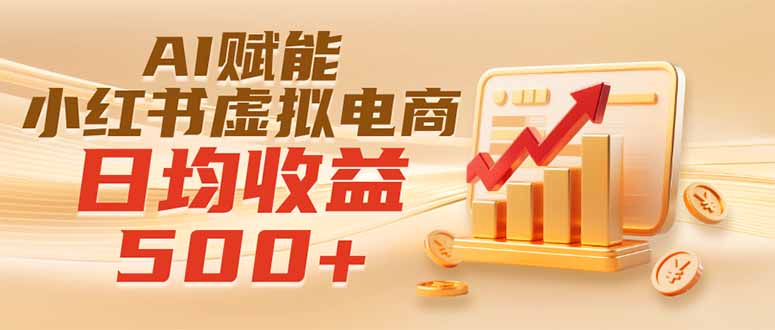 实测落地|AI赋能小红书虚拟电商,日均收益500+-马哥的资源库