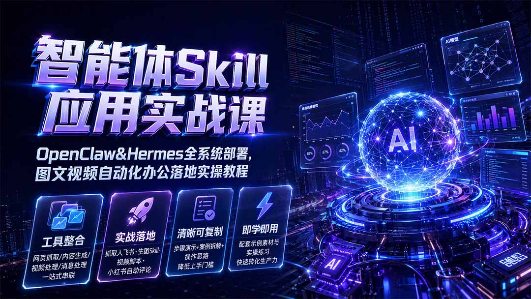 智能体Skill应用实战课：OpenClaw&Hermes全系统部署，图文视频自动化办公落地实操教程-马哥的资源库