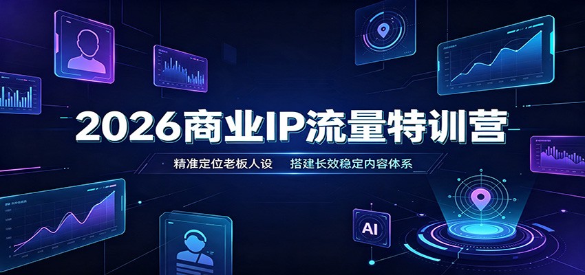 2026商业IP流量特训营：精准定位老板人设，搭建长效稳定内容体系-马哥的资源库